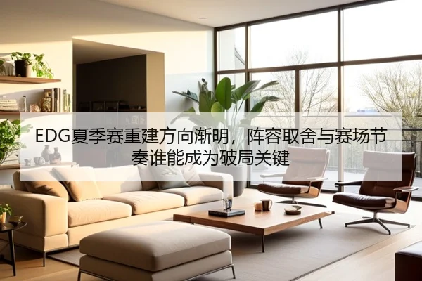 EDG夏季赛重建方向渐明，阵容取舍与赛场节奏谁能成为破局关键